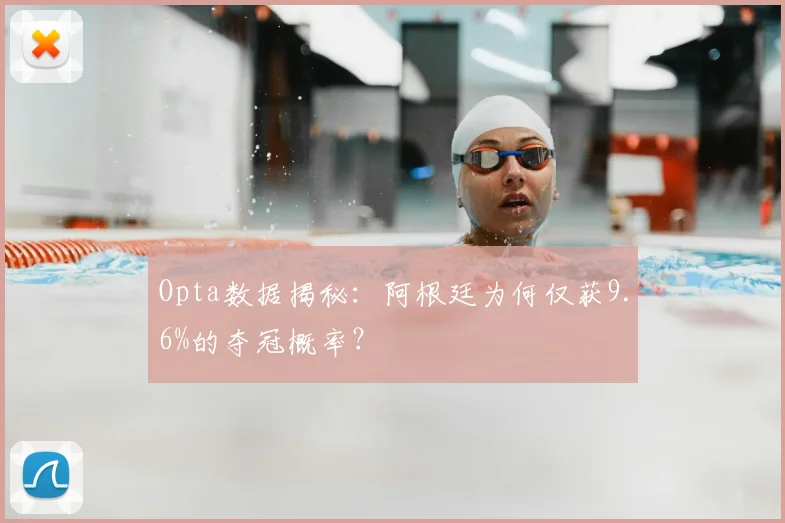 Opta数据揭秘：阿根廷为何仅获9.6%的夺冠概率？