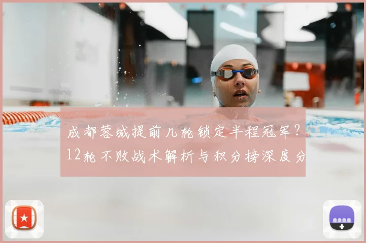 成都蓉城提前几轮锁定半程冠军?12轮不败战术解析与积分榜深度分析