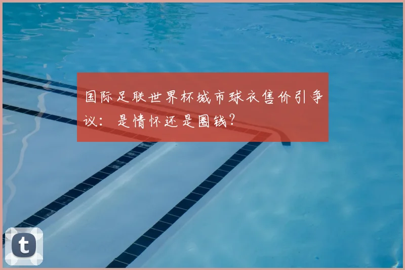 国际足联世界杯城市球衣售价引争议：是情怀还是圈钱？