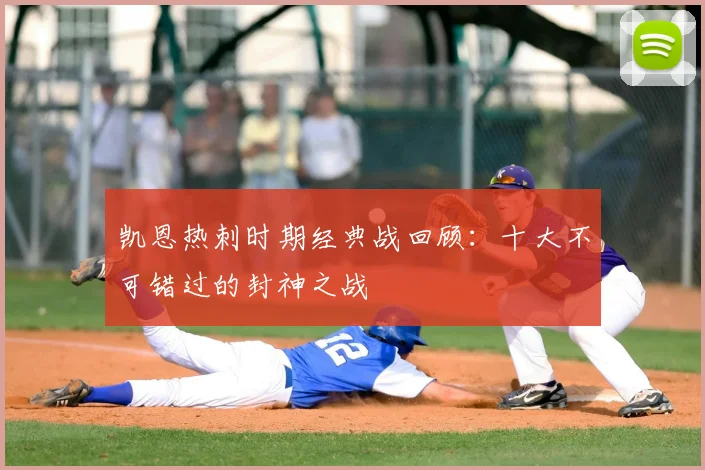 凯恩热刺时期经典战回顾：十大不可错过的封神之战