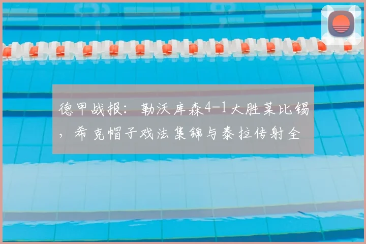 德甲战报：勒沃库森4-1大胜莱比锡，希克帽子戏法集锦与泰拉传射全面解析