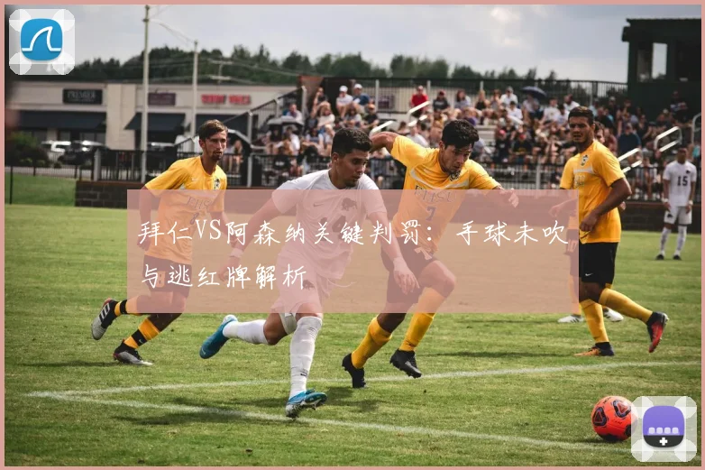 拜仁VS阿森纳关键判罚：手球未吹与逃红牌解析