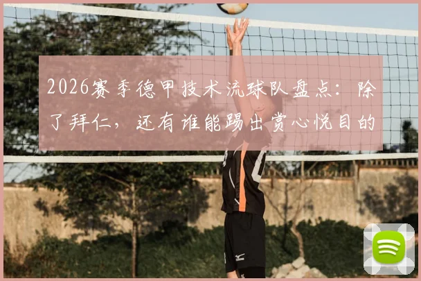 2026赛季德甲技术流球队盘点：除了拜仁，还有谁能踢出赏心悦目的美丽足球？科瓦奇观点引热议