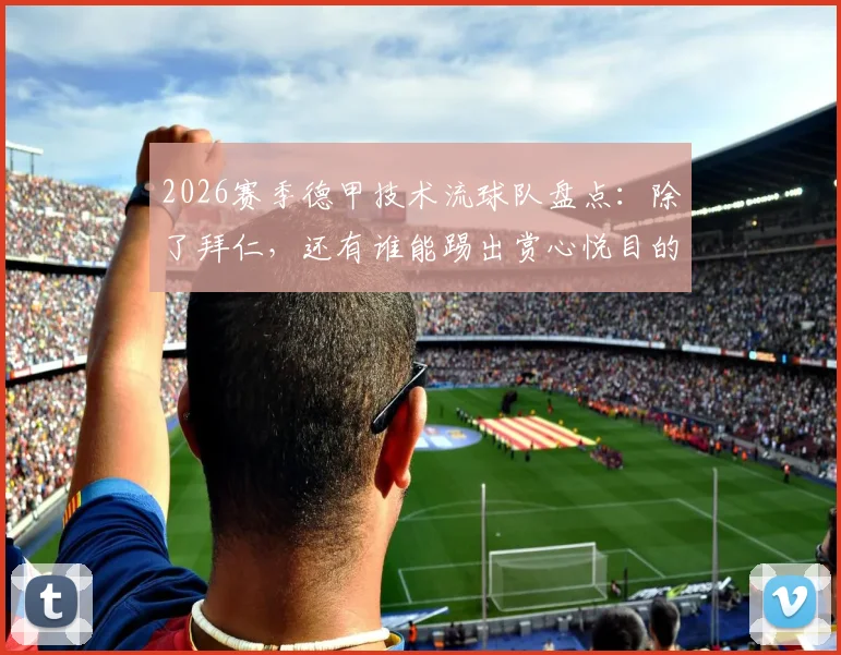 2026赛季德甲技术流球队盘点：除了拜仁，还有谁能踢出赏心悦目的美丽足球？科瓦奇观点引热议